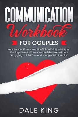 Communication Workbook for Couples: Improve your Communication Skills in Relationships and Marriage. How to Communicate Effectively without Struggling - Dale King