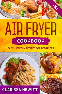 Air Fryer Cookbook: Easy, Healthy Recipes for Beginners (Vol.1) - Clarissa Hewitt