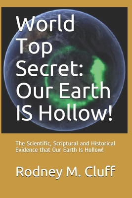 World Top Secret: Our Earth IS Hollow!: The Scientific, Scriptural and Historical Evidence that Our Earth Is Hollow! - Rodney M. Cluff