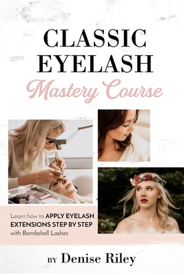Bombshell Lashes Classic Eyelash Mastery Course: Learn how to apply eyelash extensions step by step - Denise Riley