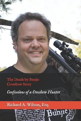 The Death by Bunjie Crossbow Story: Confessions of a Crossbow Hunter - Richard A. Wilson Esq