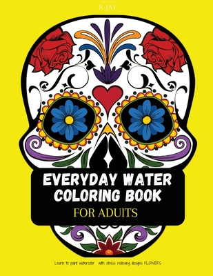 Everyday water coloring book for adults: Learn to Paint Watercolor with Stress Relieving Designs Flowers - R-jay Adults Coloring Relaxing Paterns