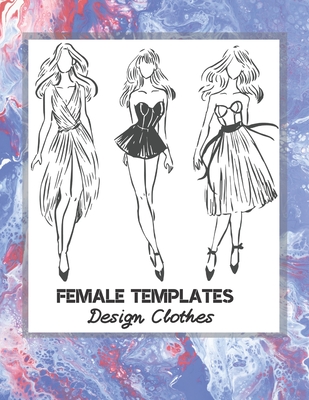 Female Templates Design Clothes: Incredible Drawing Illustration 450 Large Shapes to Create Your Own Designs and Building new Styles. Perfect Fashion - Professional Sketching