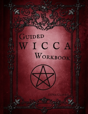 Guided Wicca Workbook: Wiccan Starter Series: Beginner Witch Workbook - Luna Clarke