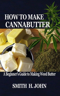 How to Make Cannabutter: A Beginner's Guide to Making Weed Butter - Smith H. John