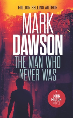 The Man Who Never Was: A John Milton Thriller - Mark Dawson