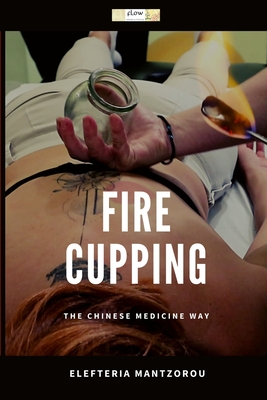 Fire Cupping: The Chinese Medicine Way - Elefteria Mantzorou