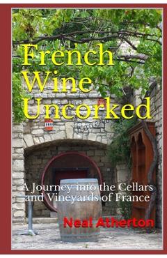 Coperta cărții 'French Wine Uncorked: A Journey into the Cellars and Vineyards of France - Neal Atherton'