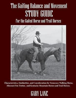 The Gaiting Balance and Movement Study Guide for the Gaited and Trail Horses: Characteristics, Similarities, and Consideration for Tennessee Walking H - Gary Lane