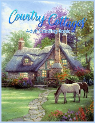 Country Cottages Coloring Book: An Adult Coloring Book Featuring Beautiful Country Cottages, Charming Country Cottage Interiors, and Peaceful Country - Tye Kay
