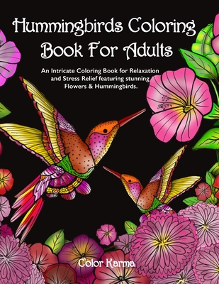 Hummingbirds Coloring Book For Adults: An Intricate Coloring Book for Relaxation and Stress Relief featuring stunning Flowers & Hummingbirds. - Color Karma