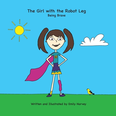 The Girl with the Robot Leg: Being Brave - Emily Ann Harvey