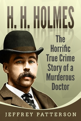 H.H. Holmes: The Horrific True Crime Story of a Murderous Doctor - Jeffrey Patterson