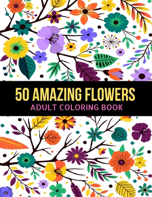 50 Amazing Flowers Adult Coloring Book: An Adult Coloring Book with Beautiful Spring Flowers, Fun, Easy, Relaxation, Stress-Relief, Meditation and Cre - Generative Bros