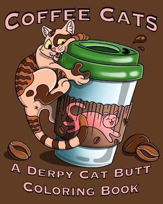 Coffee Cats Coloring Book: Derpy Cat Butt & Coffee Lovers Unite for this Coloring Book for Adults and Seniors Including a Free Bookmark! - Sledgepainter Books