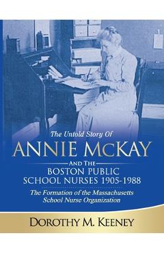 Poza produsului The Untold Story of ANNIE MCKAY and The Boston Public School Nurses 1905-1988: The Formation of the Massachusetts School Nurse Organization - Dorothy M. Keeney