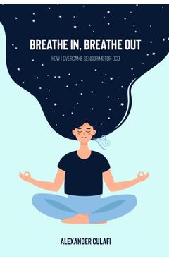 Coperta cărții 'Breathe In, Breathe Out: How I Overcame Sensorimotor OCD - Alexander Culafi'