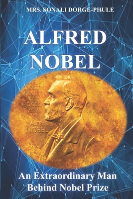 Alfred Nobel: An Extraordinary Man Behind Nobel Prize - Sonali Dorge Phule