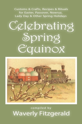 Celebrating Spring Equinox: Customs & Crafts, Recipes & Rituals for Celebrating Easter, Passover, Nowruz, Lady Day, & Other Spring Holidays - Waverly Fitzgerald