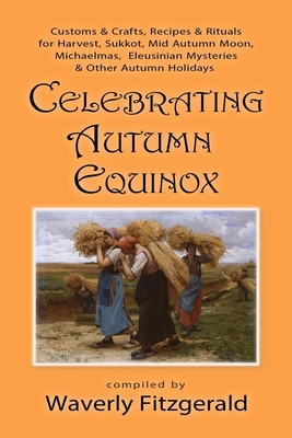 Celebrating Autumn Equinox: Customs & Crafts, Recipes & Rituals for Harvest, Sukkot, Mid Autumn Moon, Michaelmas, Eleusinian Mysteries & Other Aut - Waverly Fitzgerald