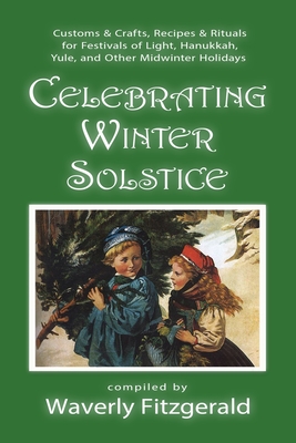 Celebrating Winter Solstice: Customs and Crafts, Recipes and Rituals for Festivals of Light, Hanukkah, Yule, and Other Midwinter Holidays - Waverly Fitzgerald