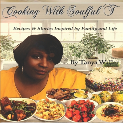 Cooking With Soulful T: Recipes & Stories Inspired by Family and Life - Tanya Waller