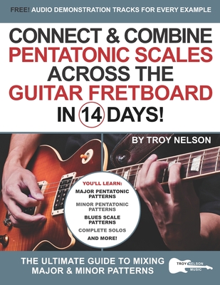 Connect & Combine Pentatonic Scales Across the Guitar Fretboard in 14 Days!: The Ultimate Guide to Mixing Major & Minor Patterns - Troy Nelson