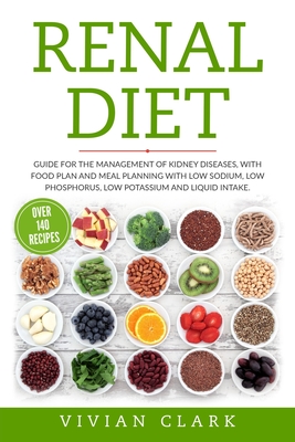 Renal Diet: Guide for the Management of Kidney Diseases, with Food Plan and Meal Planning with Low Sodium, Low Phosphorus, Low Pot - Vivian Clark