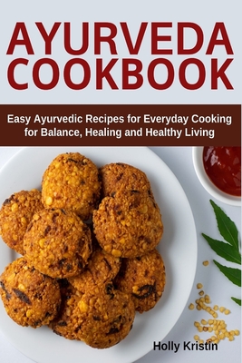 Ayurveda Cookbook: Easy Ayurvedic Recipes for Everyday Cooking for Balance, Healing and Healthy Living - Holly Kristin