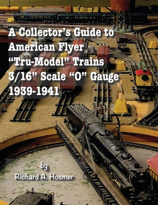 A Collector's Guide to American Flyer Tru-Model Trains, 3/16 Scale O gauge, 1939-1941 - Richard A. Hosmer