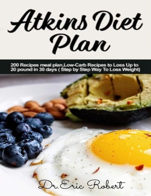 Atkins Diet Plan: 200 Recipes meal plan, Low-Carb Recipes to Loss Up to 20 pound in 30 days ( Step by Step Way to Loss Weight) - Dr Eric Robert