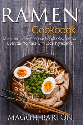 Ramen Cookbook: Quick and Easy Japanese Noodle Recipes for Everyday to Make with Local Ingredients - Maggie Barton