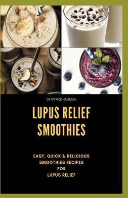 Lupus Relief Smoothies: Easy, quick and delicious smoothies recies for lupus - Patrick Hamilton