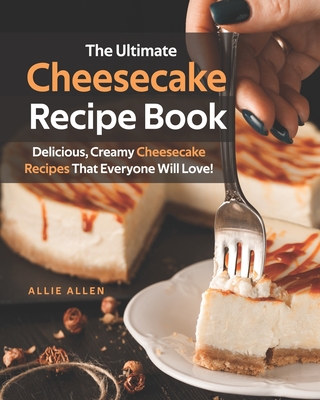 Coperta cărții 'The Ultimate Cheesecake Recipe Book: Delicious, Creamy Cheesecake Recipes That Everyone Will Love! - Allie Allen'