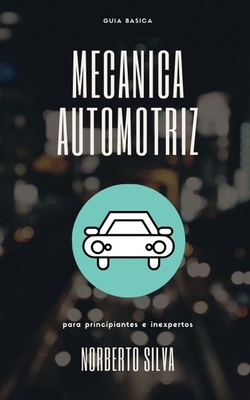 Guia Basica Mecanica Automotriz: para principiantes e inexpertos - Norberto Silva Esquivel
