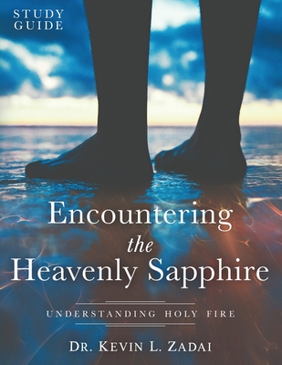 Study Guide: ENCOUNTERING THE HEAVENLY SAPPHIRE: Understanding Holy Fire - Kevin L. Zadai