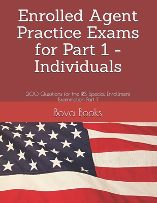 Enrolled Agent Practice Exams for Part 1 - Individuals: 200 Questions for the IRS Special Enrollment Examination Part 1 - Bova Books Llc