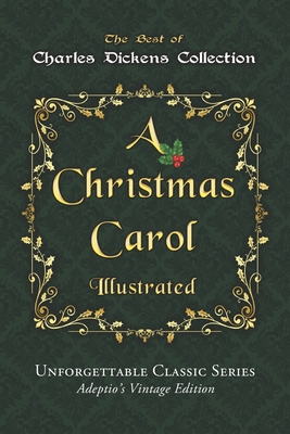 Charles Dickens Collection - A Christmas Carol - Illustrated: The immortal story of Scrooge and Tiny Tim - Unforgettable Classic Series - Adeptio's Vi - Charles Dickens