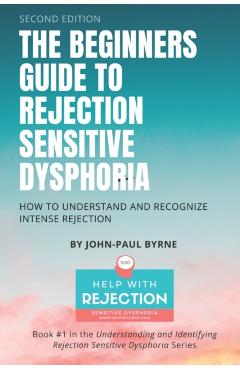 The Beginners Guide to Rejection Sensitive Dysphoria: How to Understand and Recognize Intense Rejection - John-paul Byrne