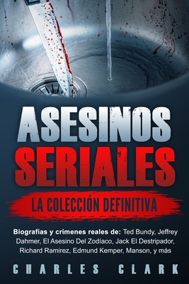 Asesinos seriales: la colección definitiva: Biografías y crímenes reales de: Ted Bundy, Jeffrey Dahmer, El Asesino Del Zodíaco, Jack El D - Charles Clark