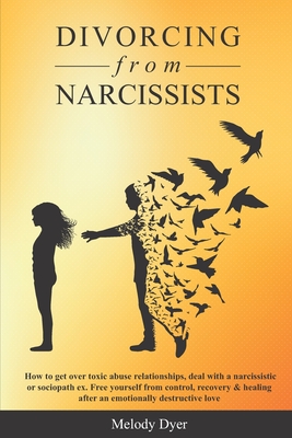 Divorcing from Narcissists: How to get over toxic abuse relationships, deal with a narcissistic or sociopath ex. Free yourself from control, recov - Melody Dyer
