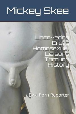 Uncovering Erotic Homosexual Liaisons Through History: By a Porn Reporter - Mickey Skee