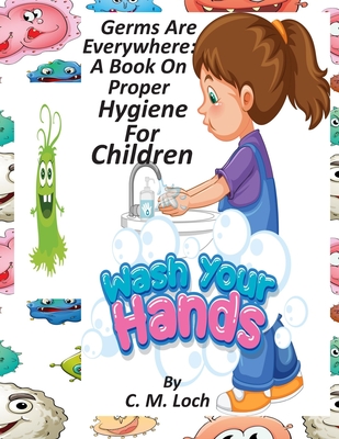 Germs Are Everywhere: A Book On Proper Hygiene For Children - C. M. Loch