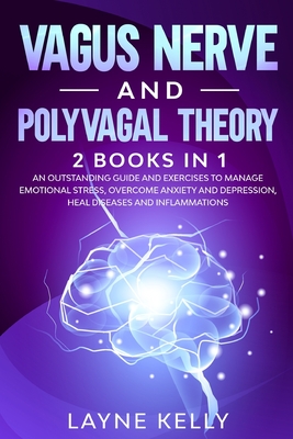 Vagus Nerve and Polyvagal Theory: 2 Books in 1. An Outstanding Guide and Exercises to Manage Emotional Stress, Overcome Anxiety and Depression, Heal D - Layne Kelly