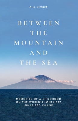 Between the Mountain and the Sea: Memories of a childhood on Tristan da Cunha, the world's loneliest inhabited island - Mike Bell