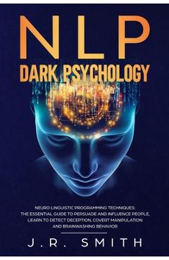 Poza produsului NLP Dark Psychology: Neuro-Linguistic Programming Techniques: The essential guide To Persuade and Influence People, Learn to detect decepti - J. R. Smith
