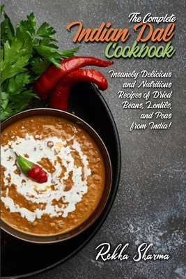 The Complete Indian Dal Cookbook: Insanely Delicious and Nutritious Recipes of Dried Beans, Lentils, and Peas from India! - Rekha Sharma