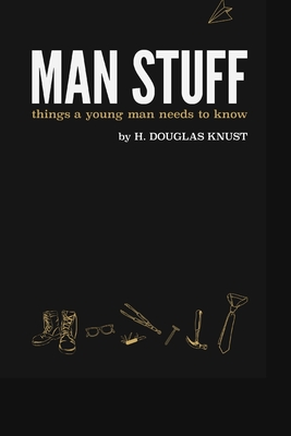 Man Stuff: Things a Young Man Needs to Know - H. Douglas Knust