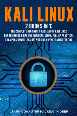 Kali Linux: 2 books in 1: The Complete Beginner's Guide About Kali Linux For Beginners & Hacking With Kali Linux, Full of Practica - Learn Computer Hacking In Deep