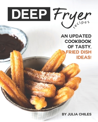Deep Fryer Recipes: An Updated Cookbook of Tasty, Fried Dish Ideas! - Julia Chiles